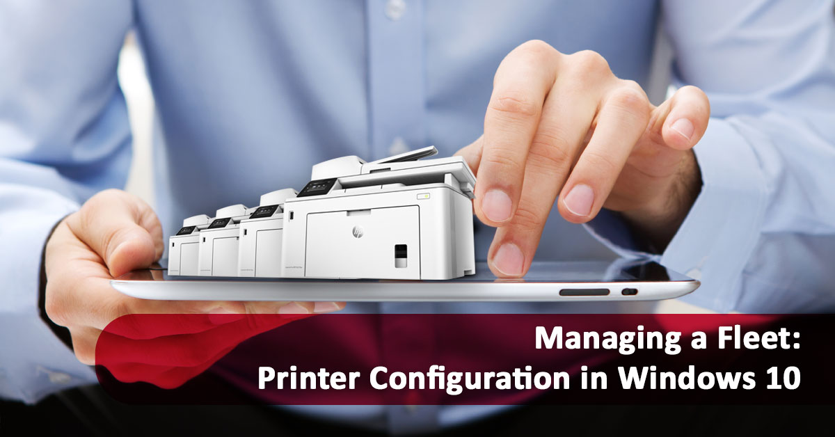Managing a Fleet: Printer Configuration in Windows 10